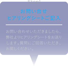 STEP1 お問合せ ヒアリングシートご記入
