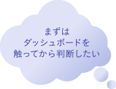まずはダッシュボードを触ってから判断したい